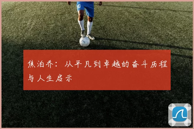 焦泊乔：从平凡到卓越的奋斗历程与人生启示