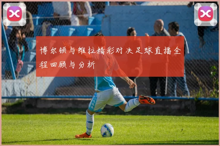 博尔顿与维拉精彩对决足球直播全程回顾与分析