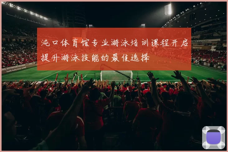 沌口体育馆专业游泳培训课程开启提升游泳技能的最佳选择
