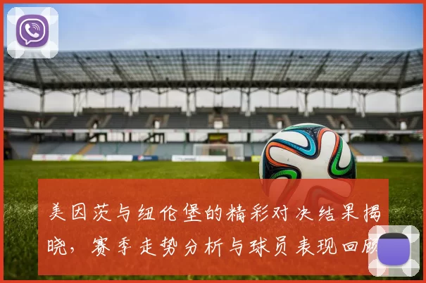 美因茨与纽伦堡的精彩对决结果揭晓，赛季走势分析与球员表现回顾