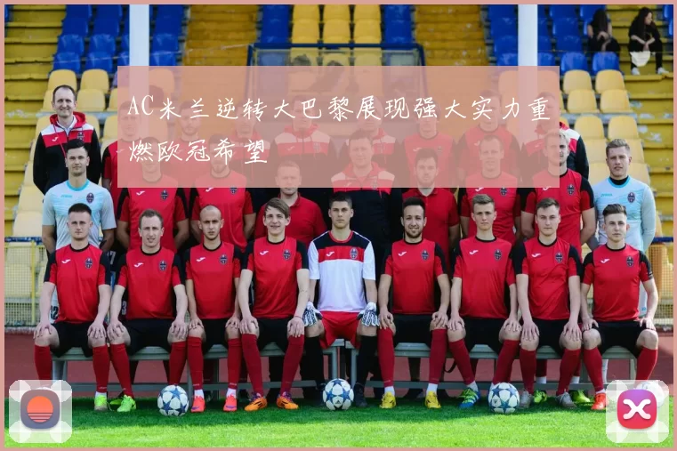 AC米兰逆转大巴黎展现强大实力重燃欧冠希望
