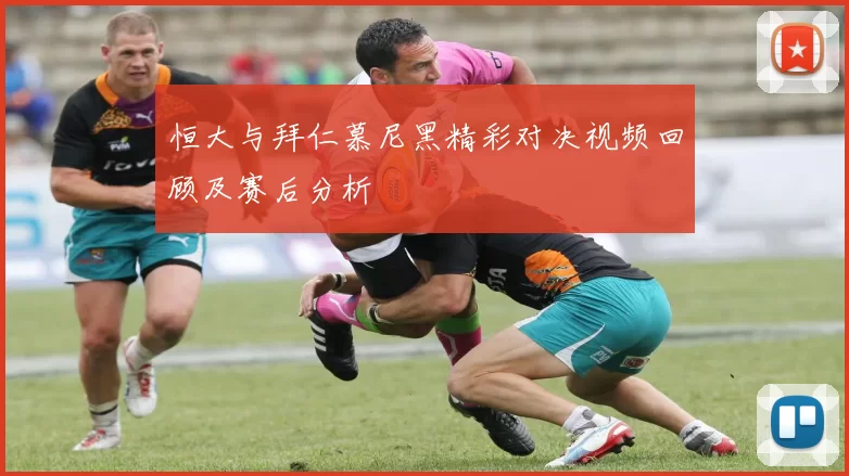 恒大与拜仁慕尼黑精彩对决视频回顾及赛后分析